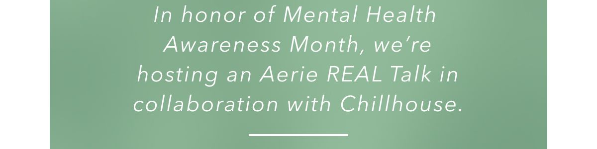 In honor of Mental Health Awareness Month, we're hosting an Aerie Real Talk in collaboration with Chillhouse.