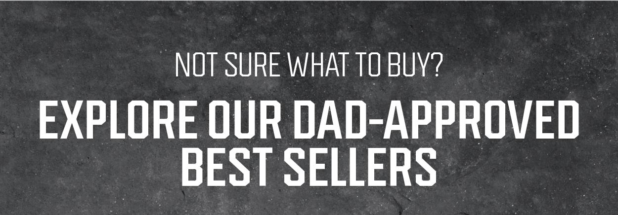 Explore Our Dad Approved Best Sellers