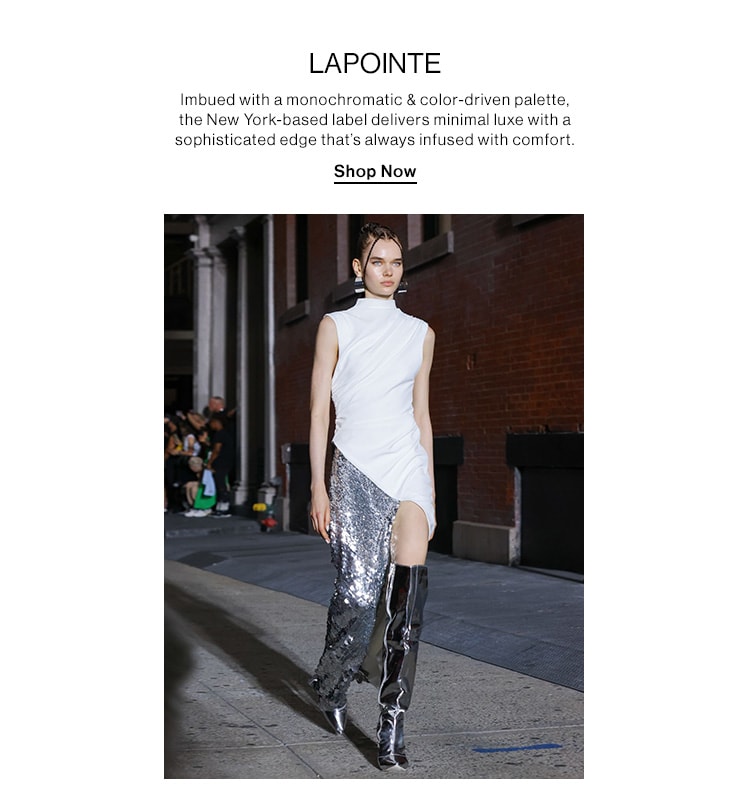 LAPOINTE. Imbued with a monochromatic & color-driven palette, the New York-based label delivers minimal luxe with a sophisticated edge that’s always infused with comfort. Shop Now