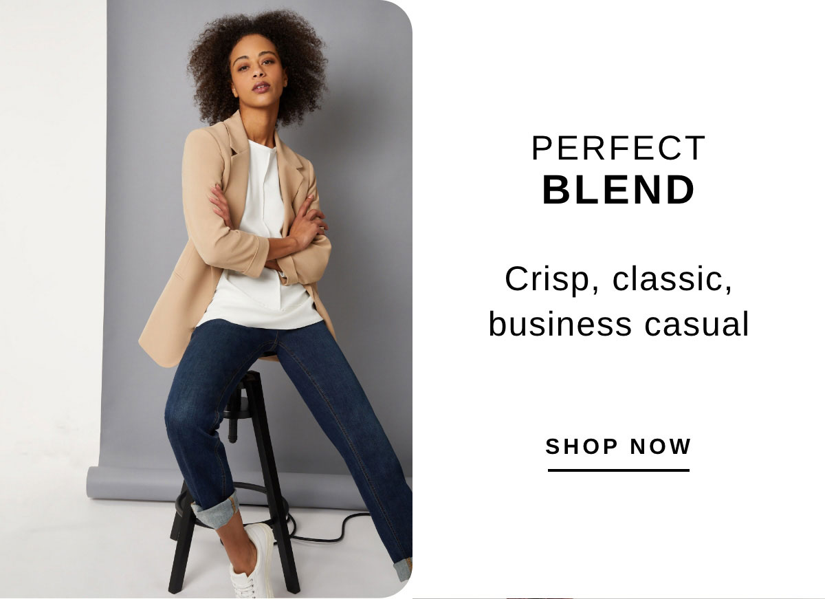 PERFECT BLEND Crisp, classic, business casual | SHOP NOW