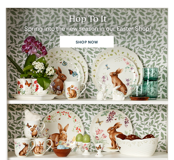 Hop To It  Spring into the new season in our Easter Shop!  [SHOP NOW]