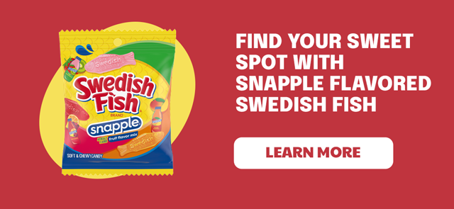 Find your sweet spot with Snapple flavored Swedish Fish - LEARN MORE 