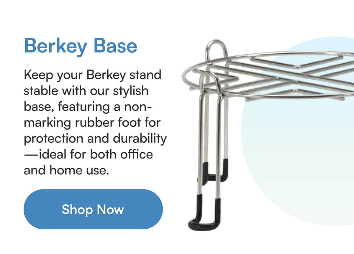 Berkey Base. Keep your Berkey stand stable with our stylish base, featuring a non-marking rubber foot for protection and durability—ideal for both office and home use.