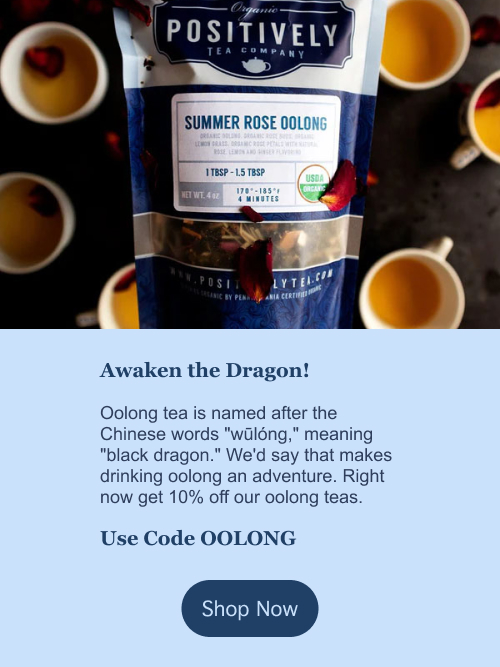 Awaken the Dragon! Oolong tea is named after the Chinese words "wūlóng," meaning "black dragon." We'd say that makes drinking oolong an adventure. Right now get 10% off our oolong teas. Use Code OOLONG. Click to shop now.