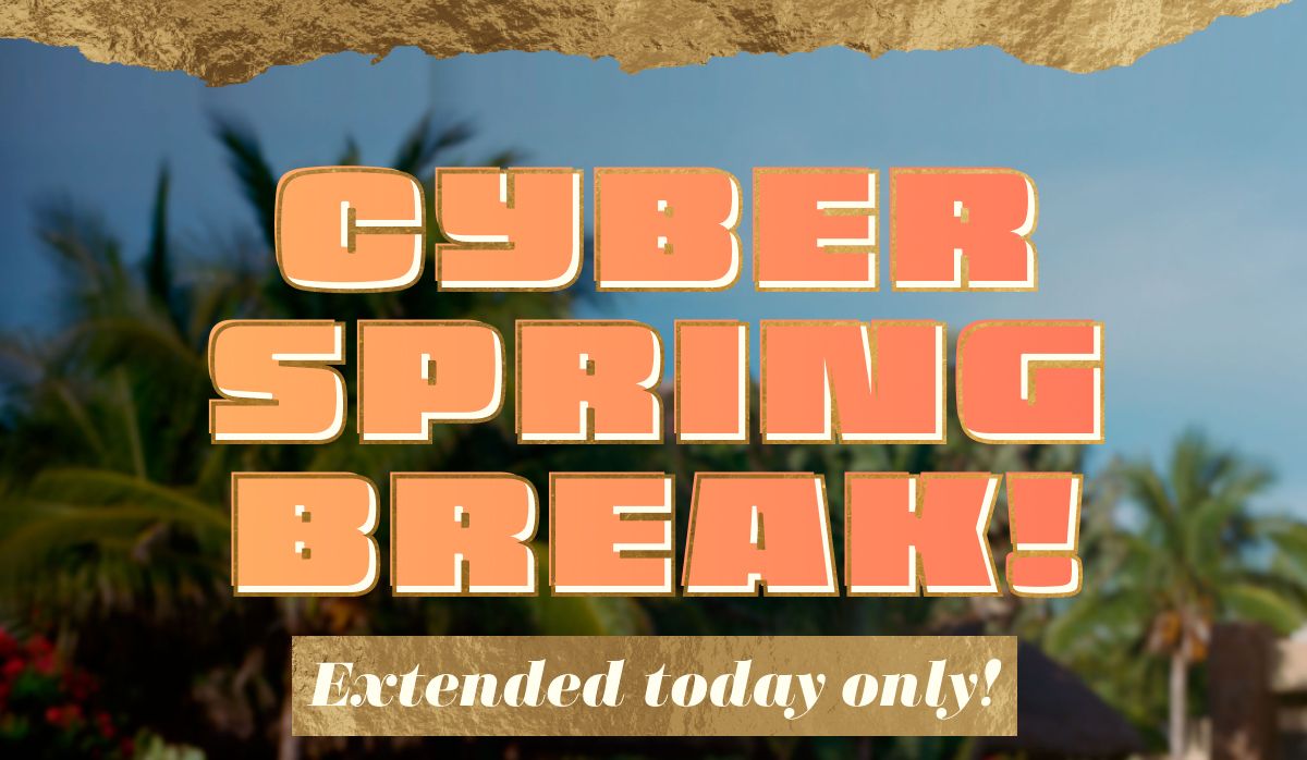 Cyber Spring Break! Extended today only!