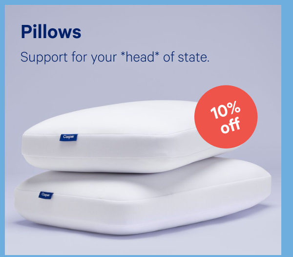 Pillows >> Support for your "head" of state. >>