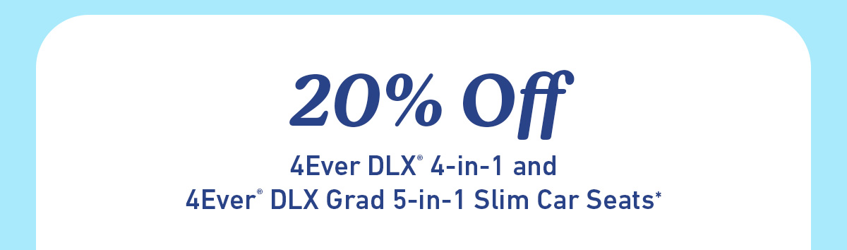 20% Off 4Ever DLX 4-in-1 and 4Ever DLX 5-in-1 Slim Car Seats