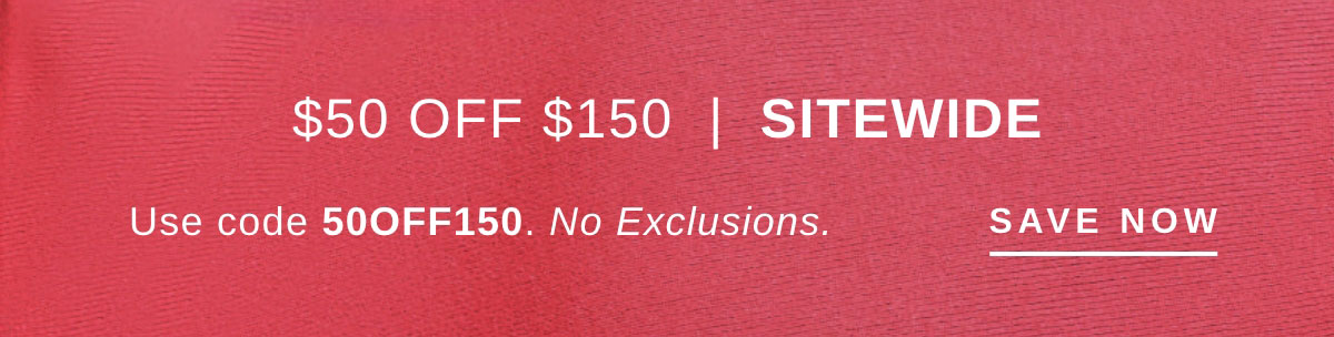 $50 OFF $150 SITEWIDE | SAVE NOW