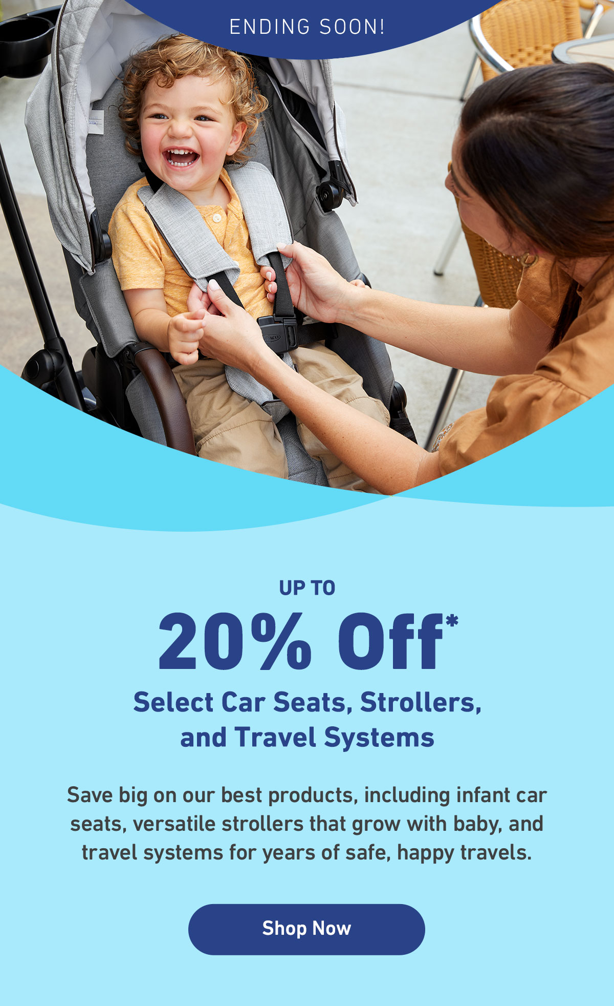 up to 20% off* select car seats, strollers, and travel systems. shop now