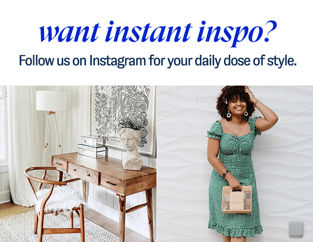 Want Instant Inspo? Follow us on Instagram for your daily dose of style.