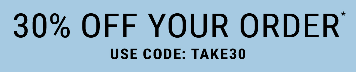 30% Off your Order* Use code: TAKE30