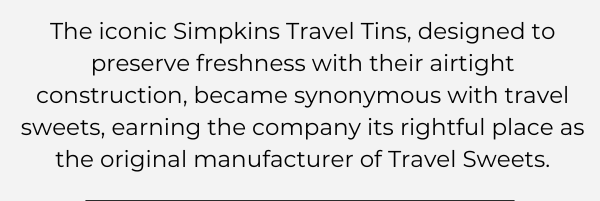 The iconic Simpkins Travel Tins, designed to preserve freshness with their airtight construction, became synonymous with travel sweets, earning the company its rightful place as the original manufacturer of Travel Sweets.