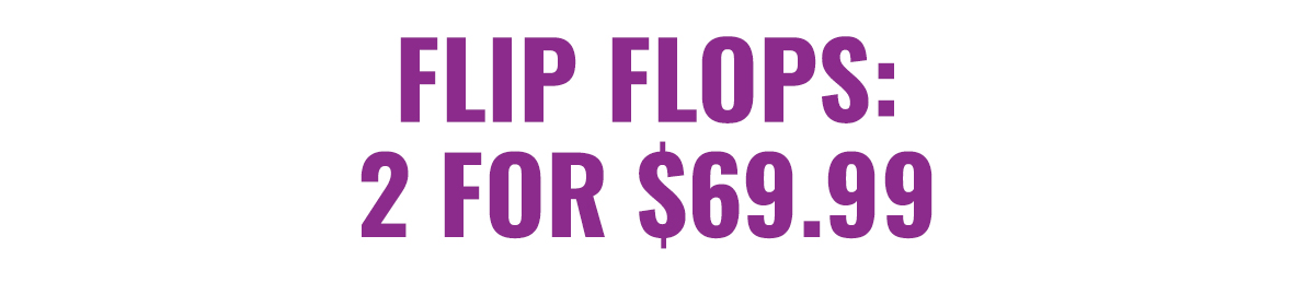 Flip Flops: 2 For $69.99