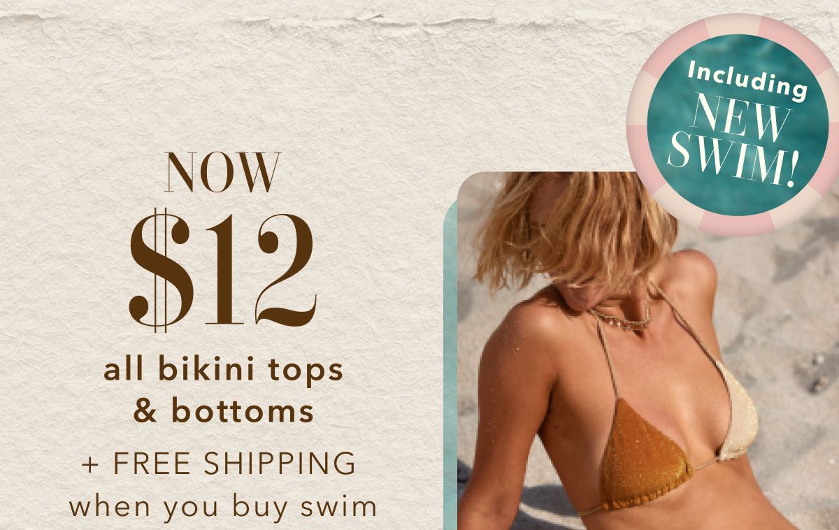 Now $12 all bikini tops & bottoms + Free Shipping when you buy swim | Including New Swim!