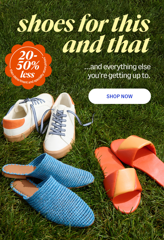 shoes for this and that. ...and everything else you’re getting up to. 20-50% less than department & specialty store prices**. Shop Now