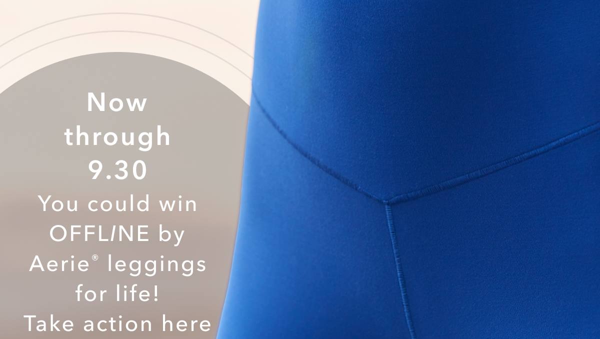 Now through 9.30 You could win Offline by Aerie leggings for life! Take action here