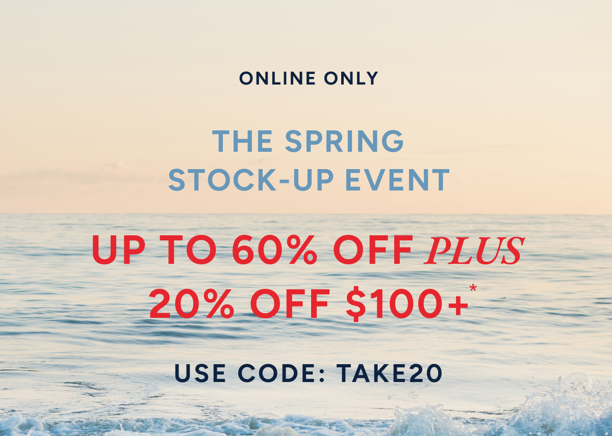 Online only. The spring stock-up event up to 60% off plus 20% off $100+* Use code: TAKE20