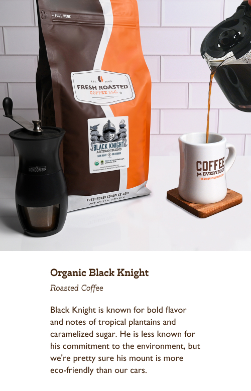 Organic Black Knight Roasted Coffee. Black Knight is known for bold flavor and notes of tropical plantains and caramelized sugar. He is less known for his commitment to the environment, but we're pretty sure his mount is more eco-friendly than our cars.