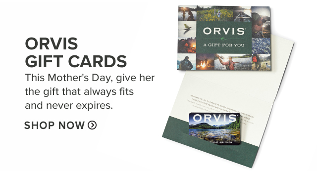 Orvis Gift Cards This Mother's Day, give her the gift that always fits and never expires.