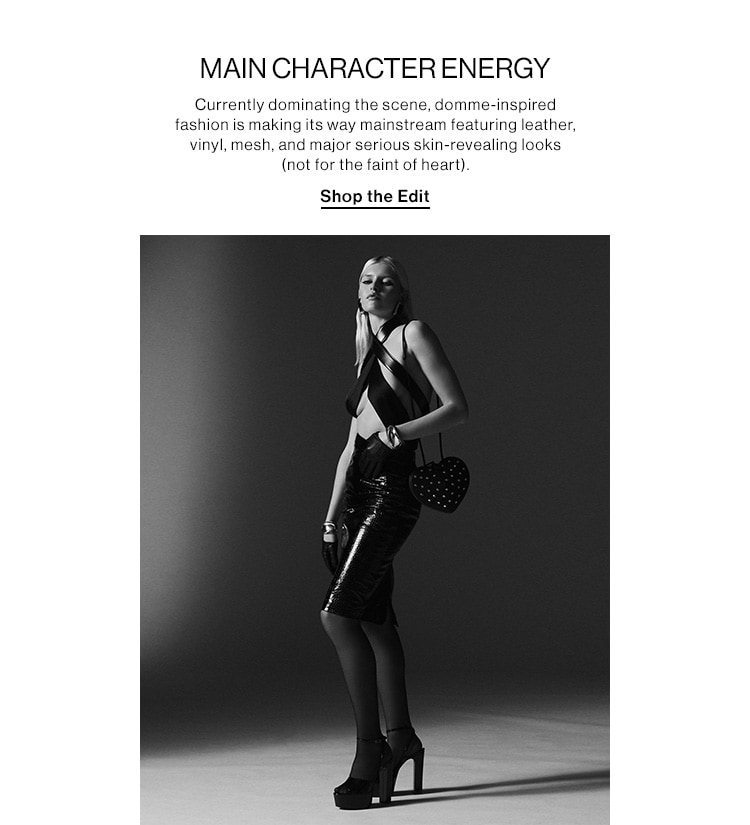 MAIN CHARACTER ENERGY DEK: Currently dominating the scene, domme-inspired fashion is making its way mainstream featuring leather, vinyl, mesh, and major serious skin-revealing looks (not for the faint of heart). CTA: Shop the Edit