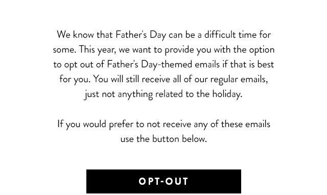 We know that Father's Day can be a difficult time for some. If you would prefer not to receive any Father's Day-themed messaging, please use the button below.