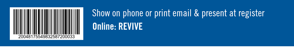 Show on phone or print email and present at register. Online: REVIVE