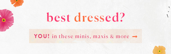 Best dressed? YOU! in these minis, maxis, and more.