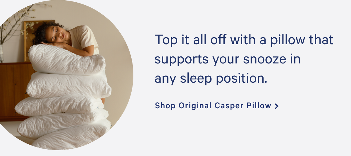 Top it all off with a pillow that supports your snooze in any sleep position. >> Shop Original Casper Pillow >>