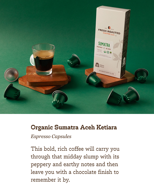 Organic Sumatra Aceh Ketiara Espresso Capsules. This bold, rich coffee will carry you through that midday slump with its peppery and earthy notes and then leave you with a chocolate finish to remember it by.