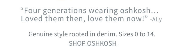 OSHKOSH B’gosh | ”Four generations wearing oshkosh... | Loved them then, love them now!“ ‐Ally | Genuine style rooted in denim. Sizes 0 to14