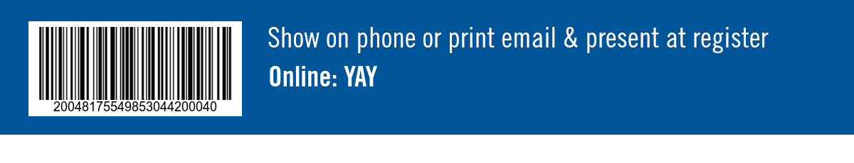 Show on phone or print email & present at register. Online: YAY