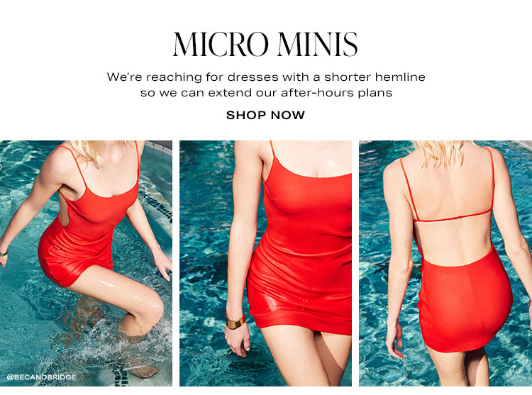 Micro Minis. We’re reaching for dresses with a shorter hemline so we can extend our after-hours plans. Shop Now