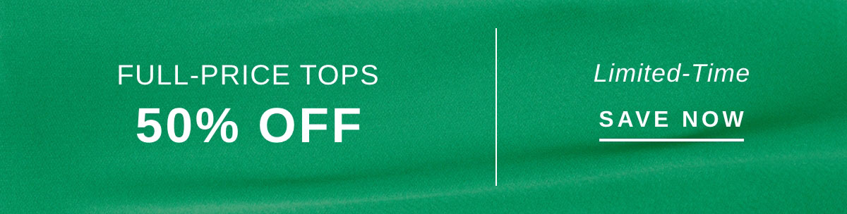 FULL-PRICE TOPS 50% OFF | SAVE NOW