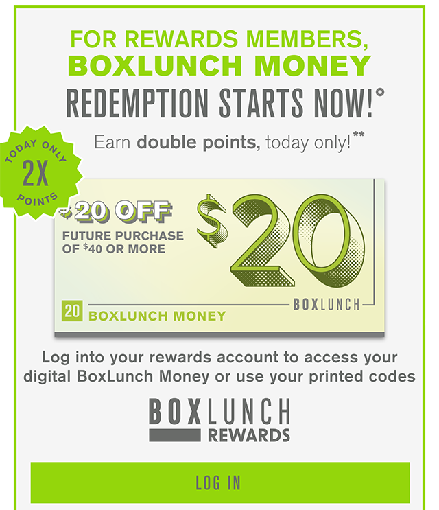 For Rewards Members BoxLunch Money Redemption Starts Now. Earn Double Points Today Only! Log into your rewards account to access your digital BoxLunch Money or use your printed codes. Log In