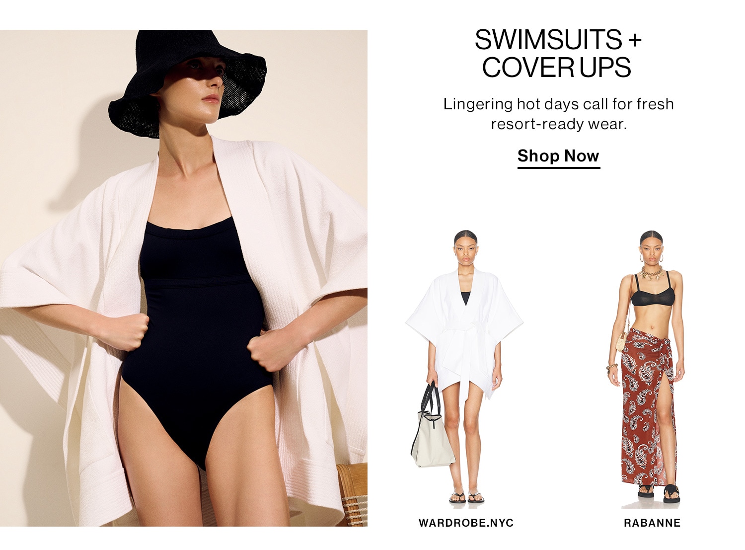 Swimsuits + Cover Ups. Lingering hot days call for fresh resort-ready wear. Shop Now 