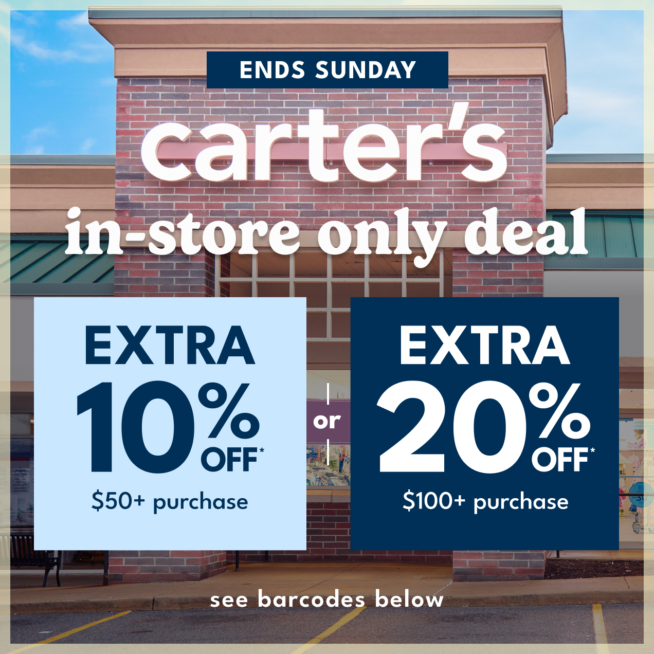 ENDS SUNDAY | in-store only deal | EXTRA 10% OFF* $50+ purchase or EXTRA 20% OFF* $100+ purchase | see barcodes below