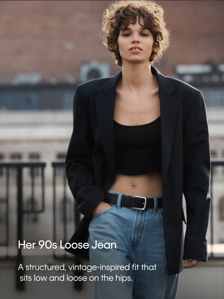 Her 90s Loose Jean. A structured, vintage-inspired fit that sits low and loose on the hips.