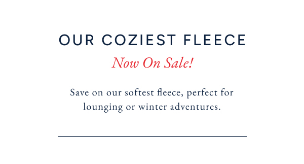 Our coziest fleece now on sale! save on our softest fleece, perfect for lounging or winter adventures.