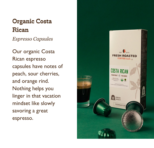 Organic Costa Rican Espresso Capsules. Our organic Costa Rican espresso capsules have notes of peach, sour cherries, and orange rind. Nothing helps you linger in that vacation mindset like slowly savoring a great espresso. 