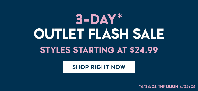 3-Day* Outlet Flash Sale. Styles Starting at $24.99. Shop Right Now. *4/23/24 through 4/25/24