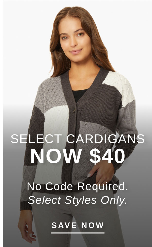 SELECT CARDIGANS NOW $40 | SAVE NOW