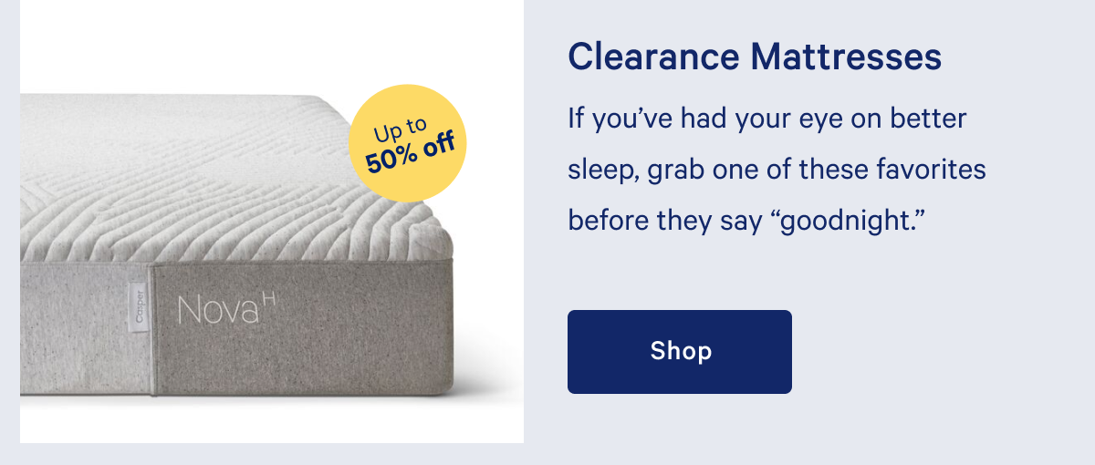 Clearance Mattresses >> If youâ€™ve had your eye on better sleep, grab one of these favorites before they say â€œgoodnight.â€ >> Shop >>