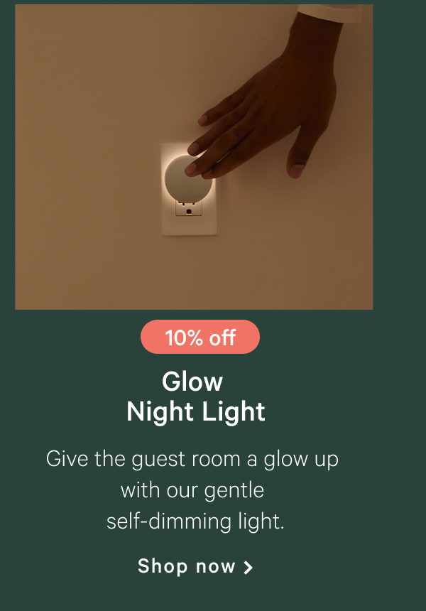 10% off >> Glow Night Light >>  Give the guest room a glow up with our gentle self-dimming light. >> Shop now >