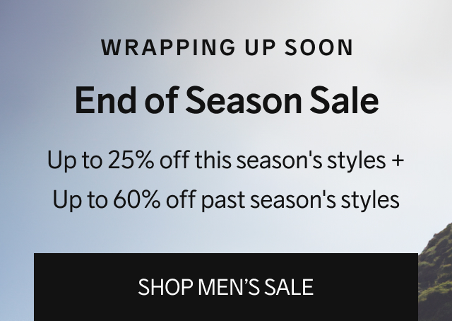 Wrapping Up Soon - End of Season Sale - Up to 25% off this season's styles + Up to 60% off past season's styles | SHOP MEN’S SALE