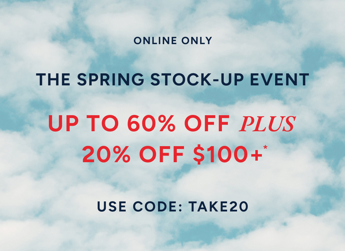 Online only. The spring stock-up event. Up to 60% off plus 20% off $100+* Use code: TAKE20