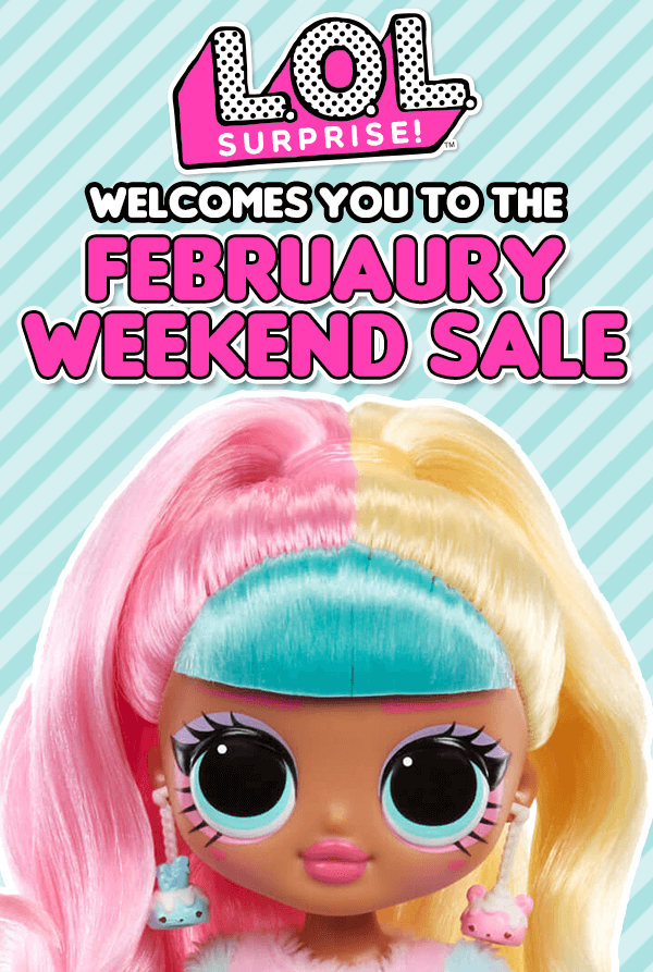 L.O.L. Surprise™ Welcomes you to the February Weekend Sale.