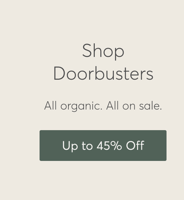 Shop Doorbusters, All Organic. All on sale. Up to 45% Off