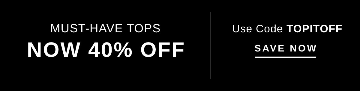 MUST-HAVE TOPS NOW 40% OFF | SAVE NOW