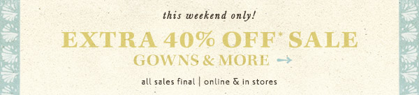 extra 40% off* sale gowns & more. all sale final | online and in stores