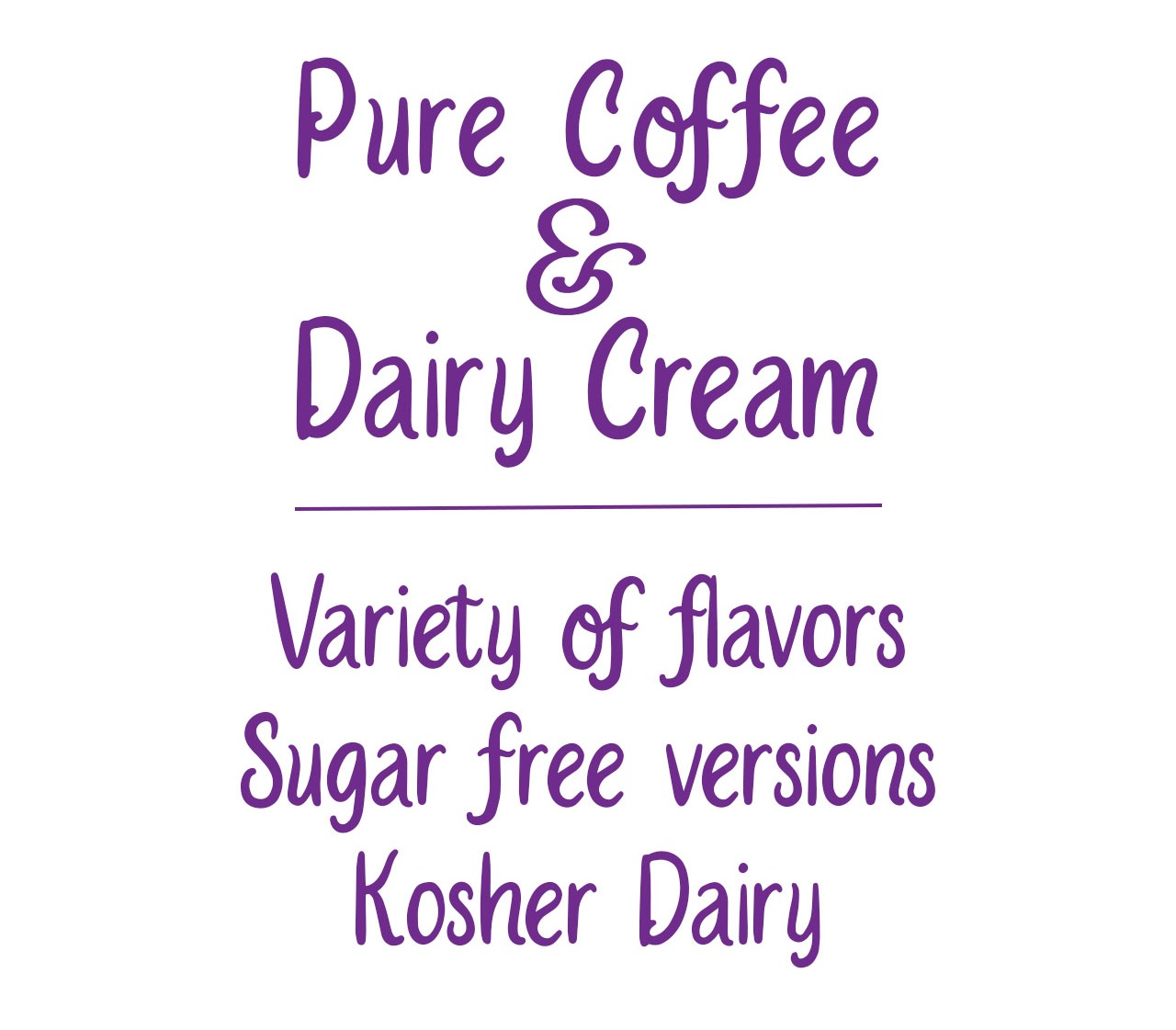 Pure Coffee & Dairy Cream, Variety of flavors, Sugar free versions, Kosher Dairy